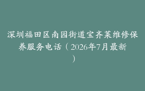 深圳福田区南园街道宝齐莱维修保养服务电话（2026年7月最新）