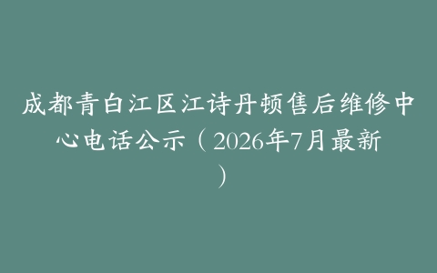 成都青白江区江诗丹顿售后维修中心电话公示（2026年7月最新）
