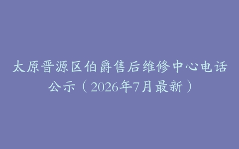 太原晋源区伯爵售后维修中心电话公示（2026年7月最新）