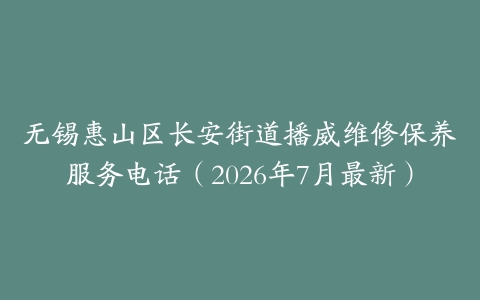 无锡惠山区长安街道播威维修保养服务电话（2026年7月最新）