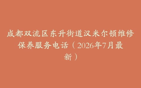 成都双流区东升街道汉米尔顿维修保养服务电话（2026年7月最新）