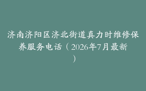 济南济阳区济北街道真力时维修保养服务电话（2026年7月最新）
