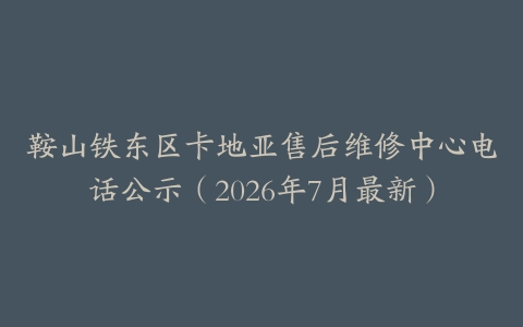 鞍山铁东区卡地亚售后维修中心电话公示(2026年7月最新)