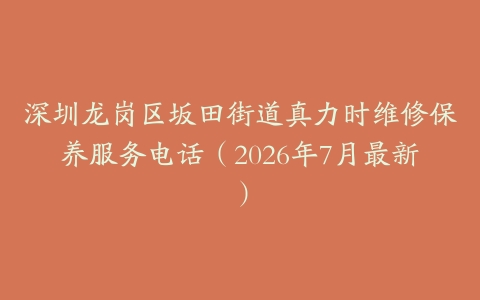 深圳龙岗区坂田街道真力时维修保养服务电话(2026年7月最新)