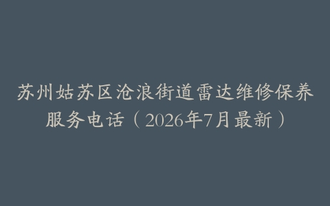 苏州姑苏区沧浪街道雷达维修保养服务电话（2026年7月最新）