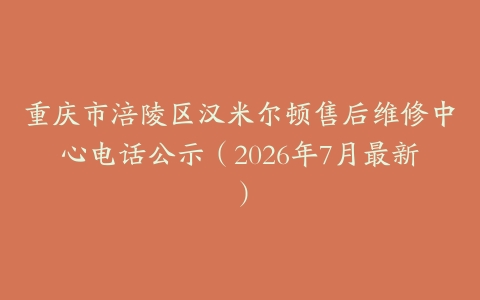 重庆市涪陵区汉米尔顿售后维修中心电话公示（2026年7月最新）