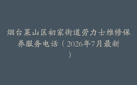 烟台莱山区初家街道劳力士维修保养服务电话（2026年7月最新）