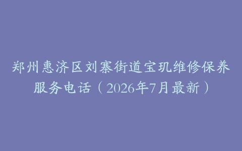 郑州惠济区刘寨街道宝玑维修保养服务电话（2026年7月最新）