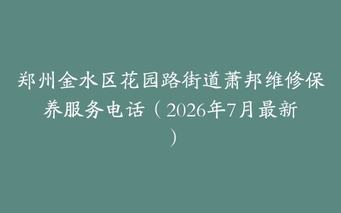 郑州金水区花园路街道萧邦维修保养服务电话（2026年7月最新）