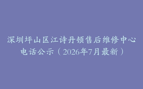 深圳坪山区江诗丹顿售后维修中心电话公示（2026年7月最新）