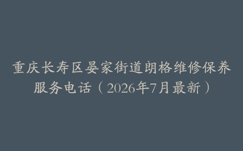重庆长寿区晏家街道朗格维修保养服务电话（2026年7月最新）