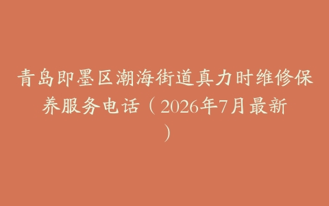 青岛即墨区潮海街道真力时维修保养服务电话（2026年7月最新）