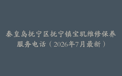 秦皇岛抚宁区抚宁镇宝玑维修保养服务电话（2026年7月最新）
