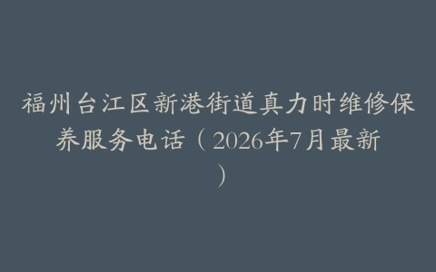 福州台江区新港街道真力时维修保养服务电话（2026年7月最新）