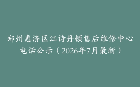 郑州惠济区江诗丹顿售后维修中心电话公示（2026年7月最新）