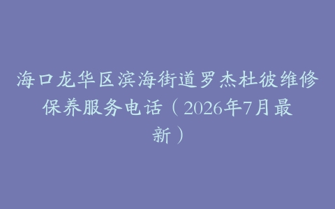 海口龙华区滨海街道罗杰杜彼维修保养服务电话（2026年7月最新）