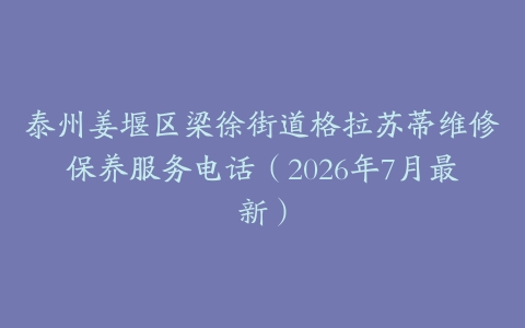 泰州姜堰区梁徐街道格拉苏蒂维修保养服务电话（2026年7月最新）