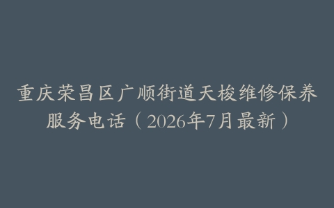 重庆荣昌区广顺街道天梭维修保养服务电话（2026年7月最新）