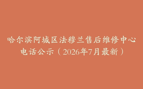 哈尔滨阿城区法穆兰售后维修中心电话公示（2026年7月最新）