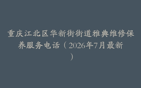 重庆江北区华新街街道雅典维修保养服务电话(2026年7月最新)