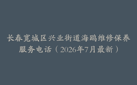 长春宽城区兴业街道海鸥维修保养服务电话（2026年7月最新）