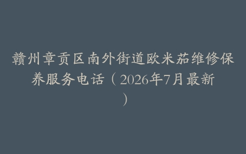 赣州章贡区南外街道欧米茄维修保养服务电话（2026年7月最新）