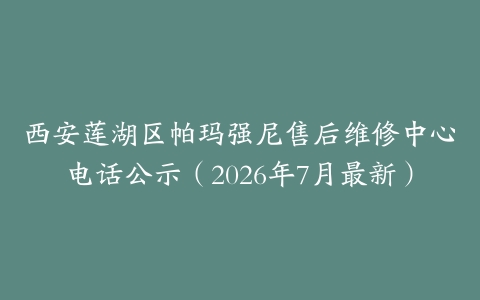 西安莲湖区帕玛强尼售后维修中心电话公示（2026年7月最新）