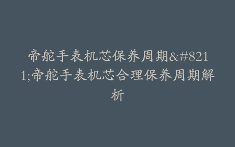 帝舵手表机芯保养周期--帝舵手表机芯合理保养周期解析