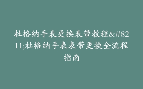 杜格纳手表更换表带教程–杜格纳手表表带更换全流程指南