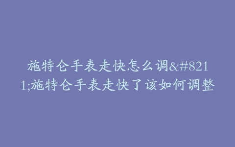 施特仑手表走快怎么调--施特仑手表走快了该如何调整