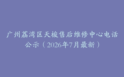 广州荔湾区天梭售后维修中心电话公示（2026年7月最新）
