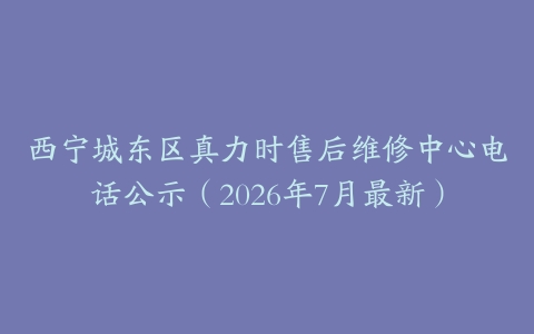 西宁城东区真力时售后维修中心电话公示（2026年7月最新）