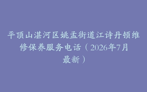 平顶山湛河区姚孟街道江诗丹顿维修保养服务电话（2026年7月最新）