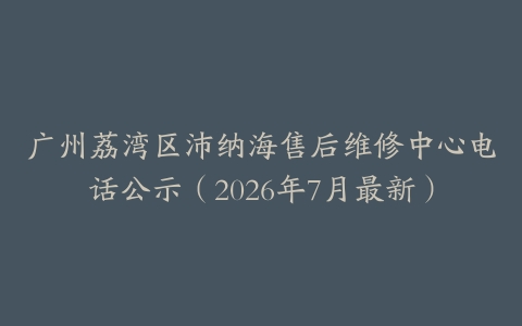 广州荔湾区沛纳海售后维修中心电话公示（2026年7月最新）