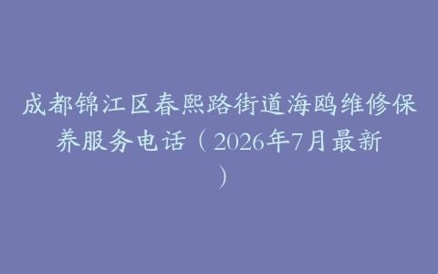 成都锦江区春熙路街道海鸥维修保养服务电话（2026年7月最新）