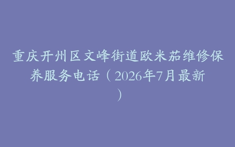 重庆开州区文峰街道欧米茄维修保养服务电话(2026年7月最新)