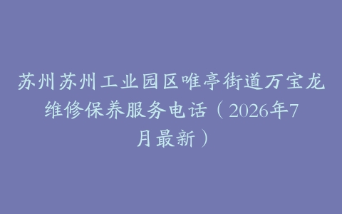 苏州苏州工业园区唯亭街道万宝龙维修保养服务电话（2026年7月最新）