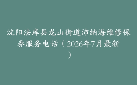 沈阳法库县龙山街道沛纳海维修保养服务电话（2026年7月最新）