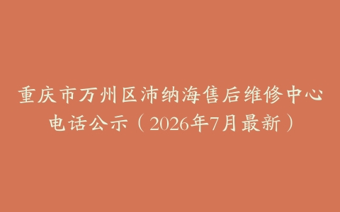 重庆市万州区沛纳海售后维修中心电话公示（2026年7月最新）