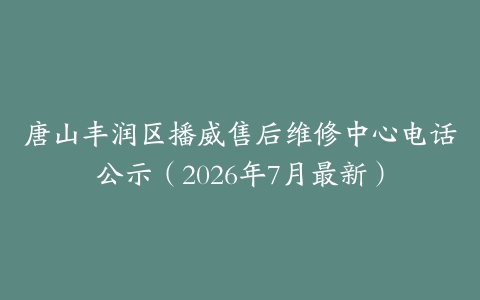 唐山丰润区播威售后维修中心电话公示（2026年7月最新）