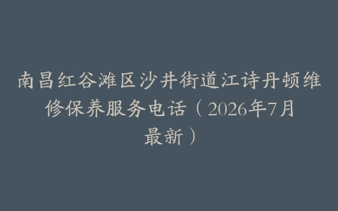 南昌红谷滩区沙井街道江诗丹顿维修保养服务电话（2026年7月最新）