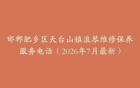邯郸肥乡区天台山镇浪琴维修保养服务电话(2026年7月最新)