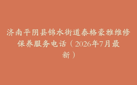 济南平阴县锦水街道泰格豪雅维修保养服务电话（2026年7月最新）