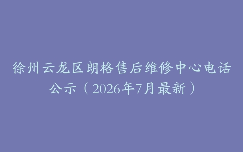 徐州云龙区朗格售后维修中心电话公示（2026年7月最新）