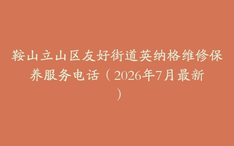鞍山立山区友好街道英纳格维修保养服务电话(2026年7月最新)