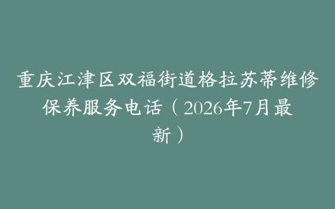 重庆江津区双福街道格拉苏蒂维修保养服务电话(2026年7月最新)