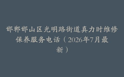 邯郸邯山区光明路街道真力时维修保养服务电话(2026年7月最新)