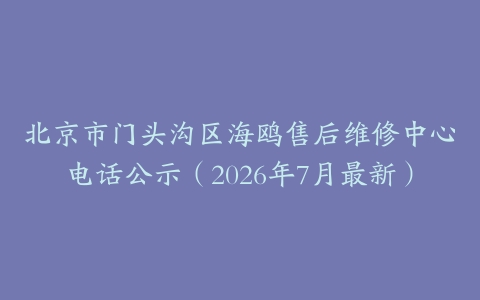 北京市门头沟区海鸥售后维修中心电话公示（2026年7月最新）