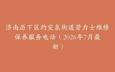 济南历下区趵突泉街道劳力士维修保养服务电话(2026年7月最新)