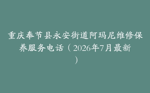 重庆奉节县永安街道阿玛尼维修保养服务电话（2026年7月最新）